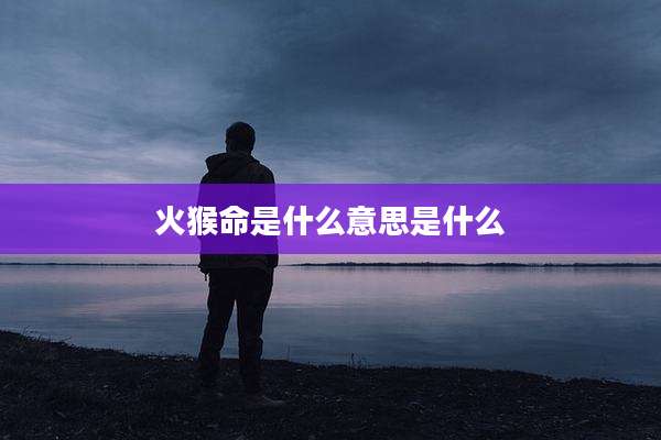 火猴命是什么意思是什么