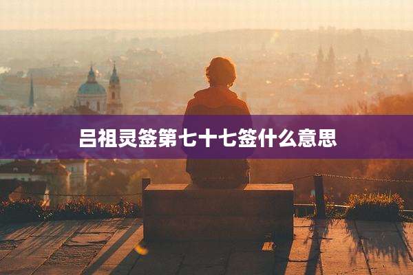 吕祖灵签第七十七签什么意思