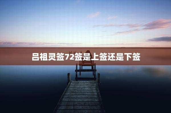 吕祖灵签72签是上签还是下签