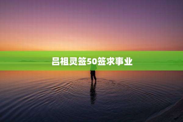 吕祖灵签50签求事业