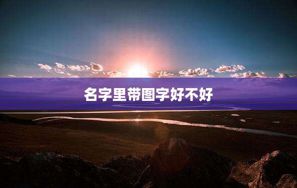名字里带图字好不好
