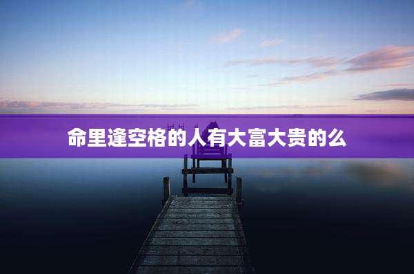 命里逢空格的人有大富大贵的么