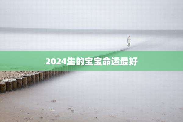 2024生的宝宝命运最好
