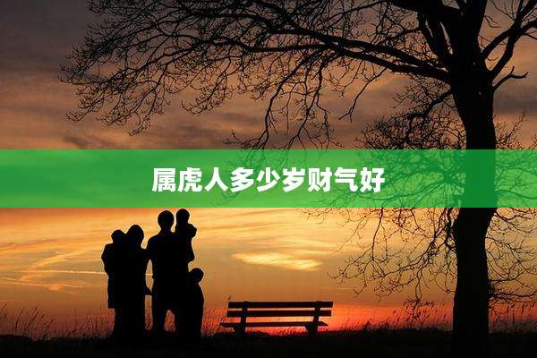 属虎人多少岁财气好
