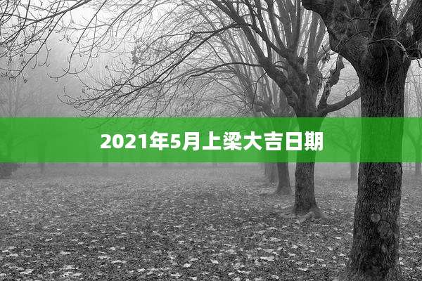2021年5月上梁大吉日期