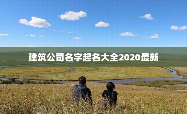 建筑公司名字起名大全2020最新