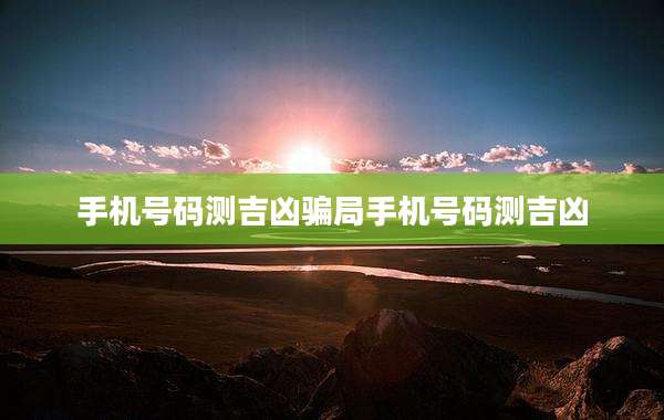 手机号码测吉凶骗局手机号码测吉凶