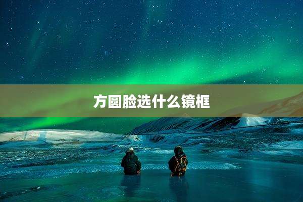 方圆脸选什么镜框