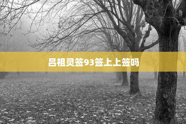 吕祖灵签93签上上签吗