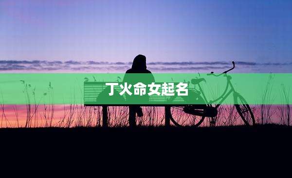 丁火命女起名