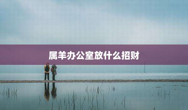 属羊办公室放什么招财