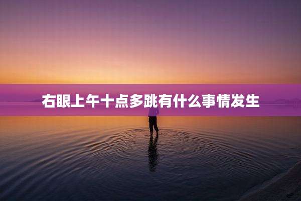 右眼上午十点多跳有什么事情发生