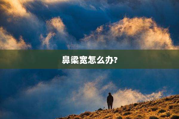 鼻梁宽怎么办?