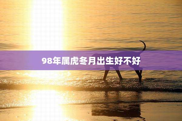 98年属虎冬月出生好不好