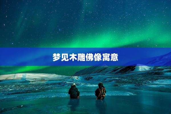 梦见木雕佛像寓意