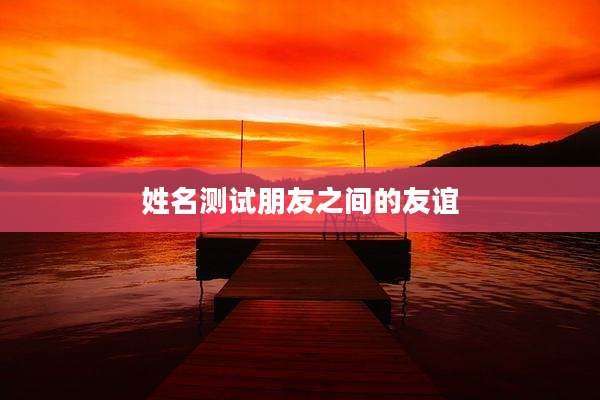 姓名测试朋友之间的友谊