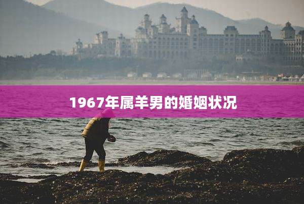 1967年属羊男的婚姻状况