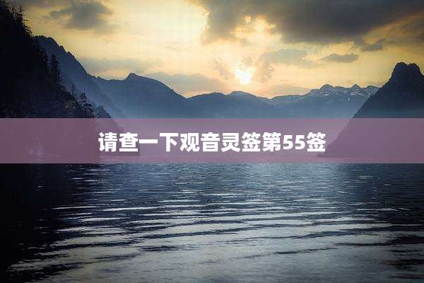 请查一下观音灵签第55签
