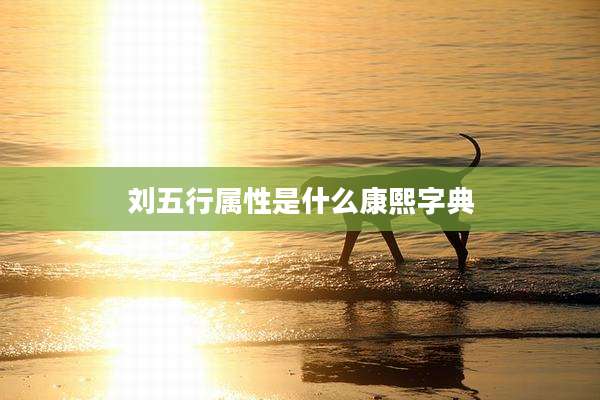 刘五行属性是什么康熙字典