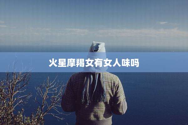 火星摩羯女有女人味吗