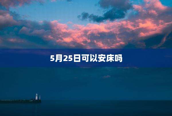 5月25日可以安床吗