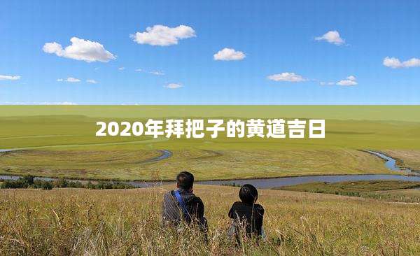 2020年拜把子的黄道吉日