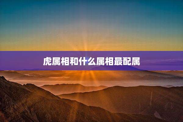 虎属相和什么属相最配属