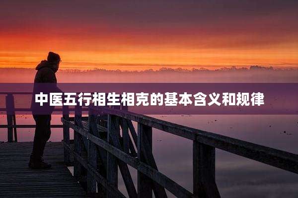 中医五行相生相克的基本含义和规律