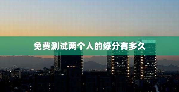免费测试两个人的缘分有多久