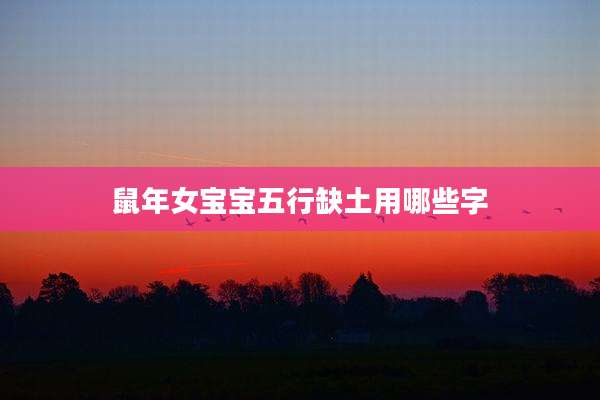 鼠年女宝宝五行缺土用哪些字