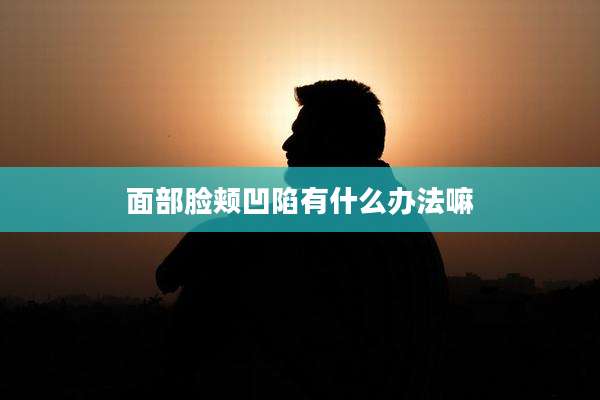 面部脸颊凹陷有什么办法嘛