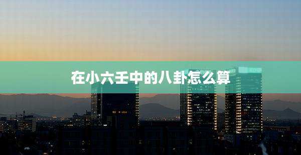 在小六壬中的八卦怎么算