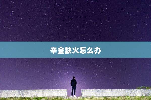 辛金缺火怎么办