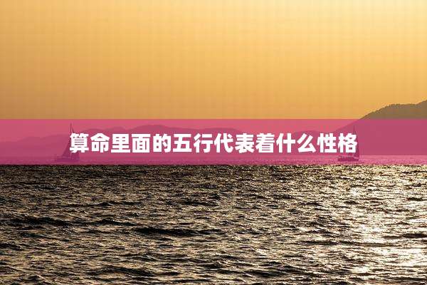 算命里面的五行代表着什么性格