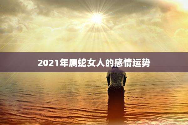 2021年属蛇女人的感情运势