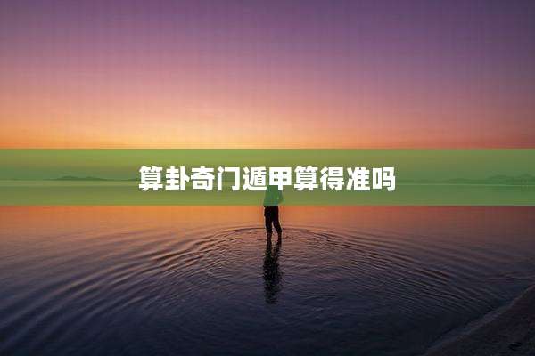 算卦奇门遁甲算得准吗