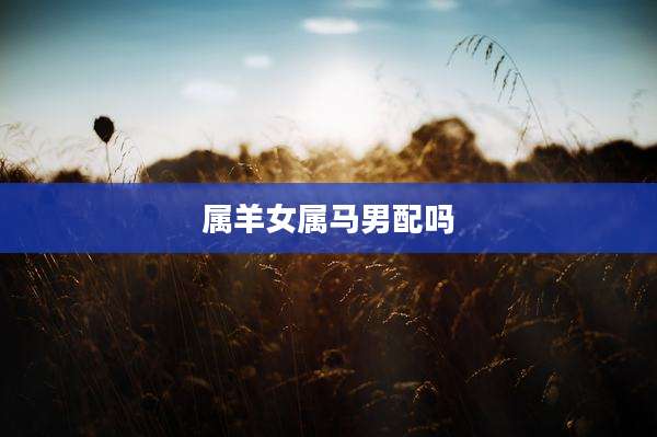 属羊女属马男配吗