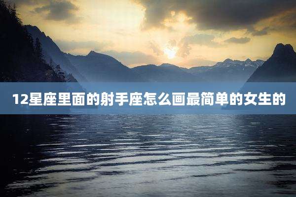 12星座里面的射手座怎么画最简单的女生的