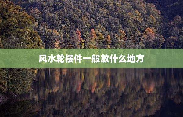 风水轮摆件一般放什么地方