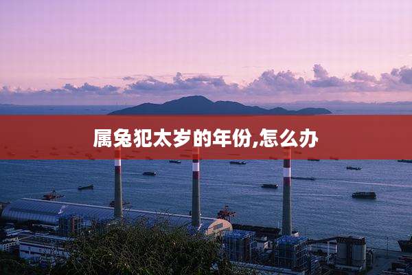 属兔犯太岁的年份,怎么办