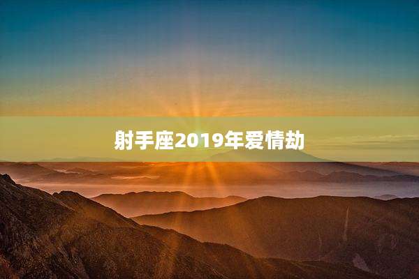 射手座2019年爱情劫