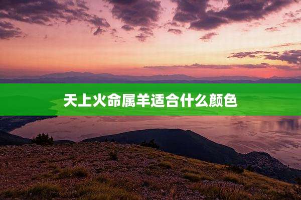 天上火命属羊适合什么颜色
