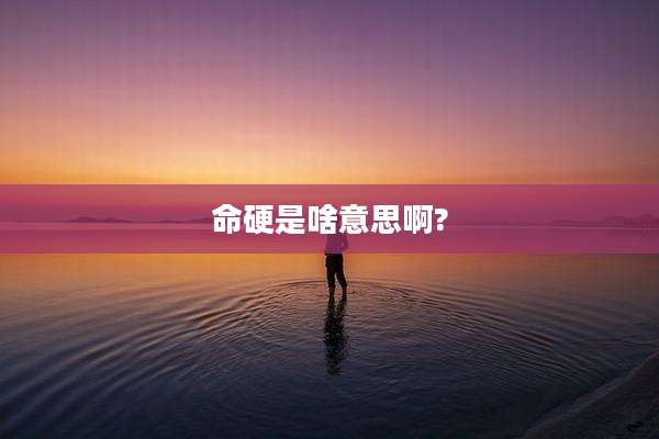 命硬是啥意思啊?