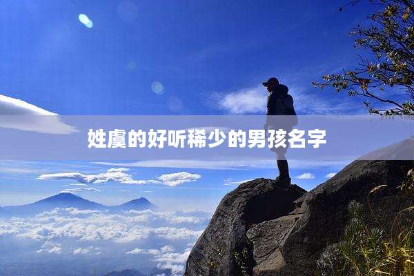 姓虞的好听稀少的男孩名字