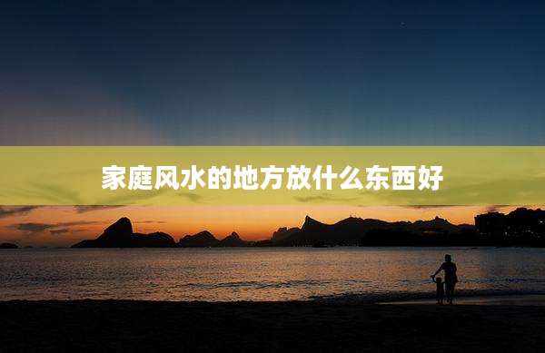 家庭风水的地方放什么东西好
