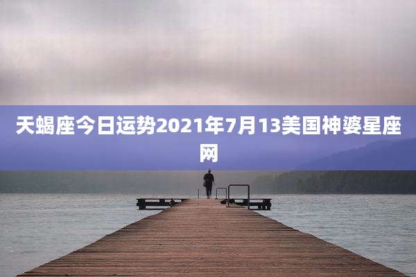 天蝎座今日运势2021年7月13美国神婆星座网