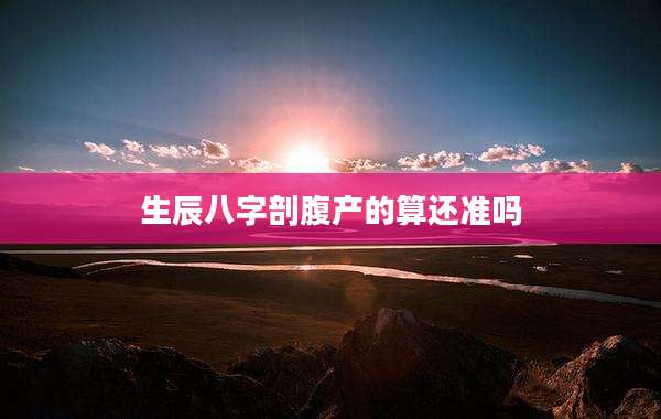 生辰八字剖腹产的算还准吗