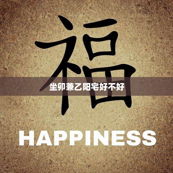 坐卯兼乙阳宅好不好