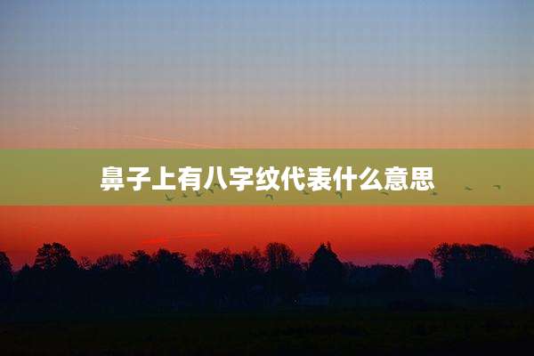 鼻子上有八字纹代表什么意思