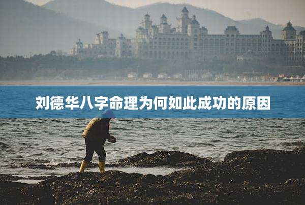 刘德华八字命理为何如此成功的原因